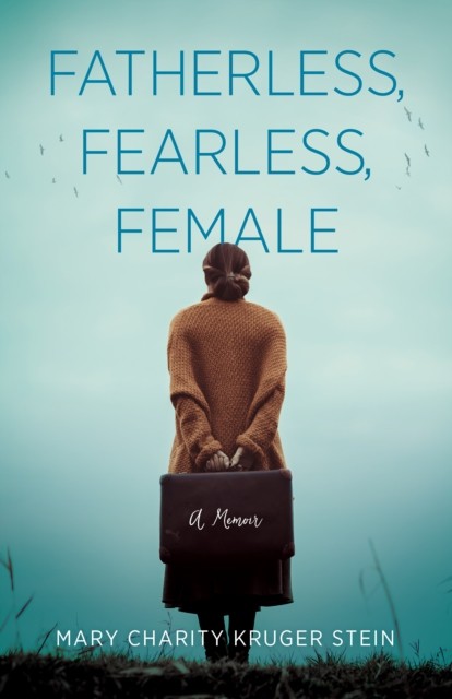 Fatherless, Fearless, Female: A Memoir by Mary Charity Kruger Stein PAPERBACK