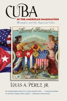 Cuba in the American Imagination: Metaphor and the Imperial Ethos by P�rez Jr.