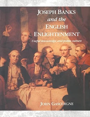 Joseph Banks and the English Enlightenment: Useful Knowledge and