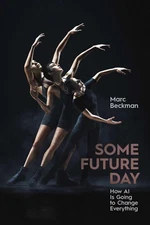 Some Future Day: How AI Is Going to Change Everything by Marc Beckman Hardcover