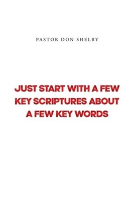 Just Start with a Few Key Scriptures about a Few Key Words by Pastor Don Shelby