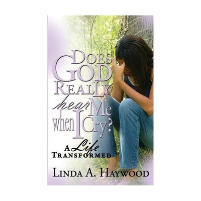 Does God Really Hear Me When I Cry? a Life Transformed