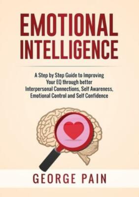 Emotional Intelligence: A Practical Guide To Improving Your Eq Through ...