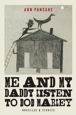 Me and My Daddy Listen to Bob Marley: Novellas and Stories by Ann Pancake (Engli