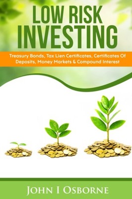 Low Risk Investing: Treasury Bonds, Tax Lien Certificates, Certificates Of Depos