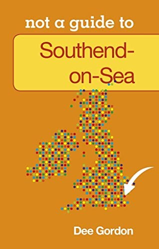 Southend on Sea: Not A Guide (Not a Guide to),Dee Gordon