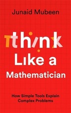 Think Like a Mathematician: Simple Tools for Complex Everyday Problems by Junaid