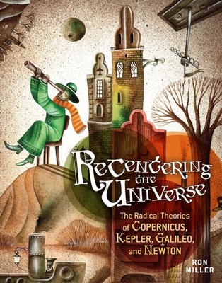 Recentering the Universe: The Radical Theories of Copernicus, Kepler, Galile...