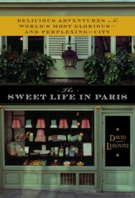 The Sweet Life in Paris : Delicious Adventures in the World's Mos