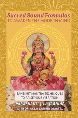 Sacred Sound Formulas to Awaken the Modern Mind: Sanskrit Mantra Techniques to R