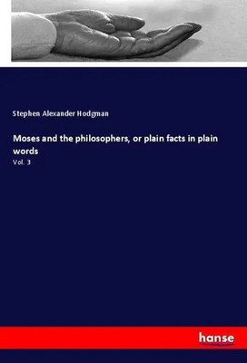 Stephen Alexander Hodgman | Moses and the philosophers, or plain facts in...