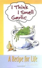 I Think I Smell Garlic, A Recipe for Life! by J. C. Melvin