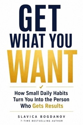 Get What You Want: How Small Daily Habits Turn You Into the Person Who Gets Resu