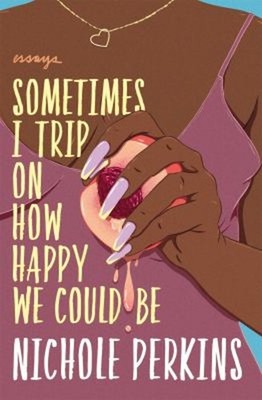 Sometimes I Trip On How Happy We Could Be Paperback Nichole Perki