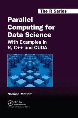 Parallel Computing for Data Science: With Examples in R, C++ and CUDA by Norman 