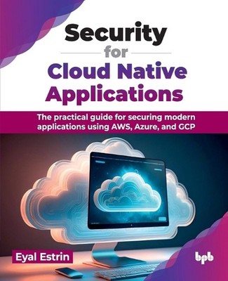 Security for Cloud Native Applications: The practical guide for securing modern 