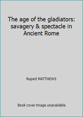 The age of the gladiators: savagery & spectacle in Ancient Rome