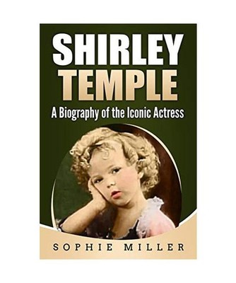 Shirley Temple: A Biography of the Iconic Actress, Miller, Sophie
