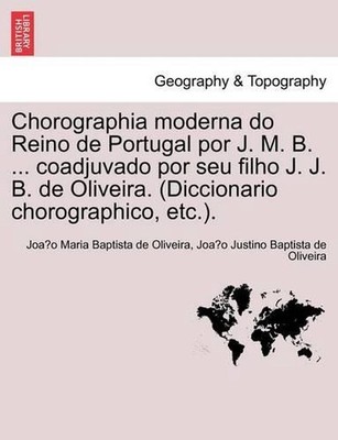 Chorographia moderna do Reino de Portugal por J. M. B. ... coadjuvado por seu fi
