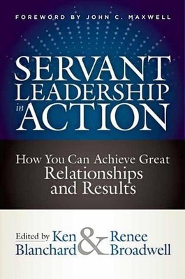 Servant Leadership in Action: How You Can Achieve Great Relationships and Result