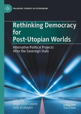 Rethinking Democracy for Post-Utopian Worlds: Alternative Political Projects Aft