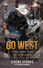 Go West: 10 Principles That Guided My Cowboy Journey by Sparks