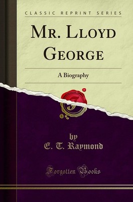 Mr. Lloyd George (Classic Reprint): A Biography By E. T. Raymond