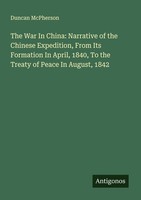 The War In China: Narrative Of The Chinese Expedition, From Its Formation In Apr