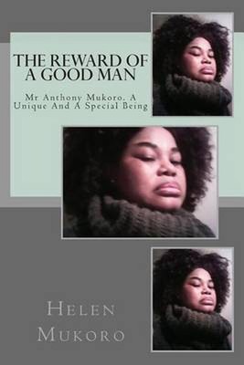 The Reward Of A Good Man: Anthony Mukoro. A Unique And Special Bieng by Helen Mu