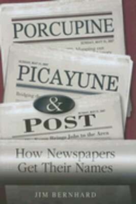 Porcupine, Picayune, & Post: How Newspapers Get Their Names by Jim Bernhard
