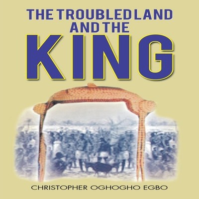 The Troubled Land and the King Christopher Oghogho Egbo Paperback