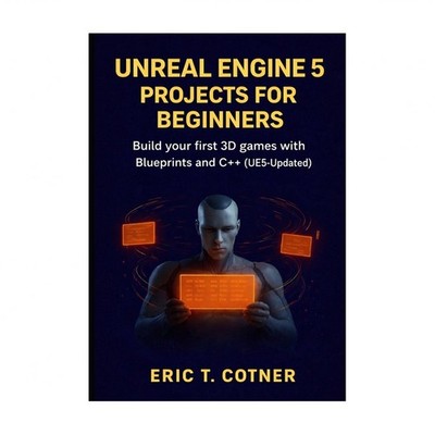 Unreal Engine 5 Projects for Beginners: Build Your First 3D Games with Bluepr...