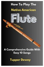 How To Play The Native American Flute: A Comprehensive Guide With Easy 10 Songs
