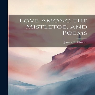 Love Among the Mistletoe and Poems James B. Elmore Paperback Crea