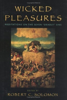WICKED PLEASURES: MEDITATIONS ON THE SEVEN DEADLY SINS By Robert C. Solomon *VG*