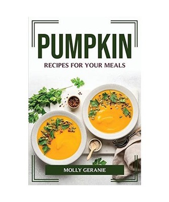 PUMPKIN RECIPES FOR YOUR MEALS, Molly Geranie