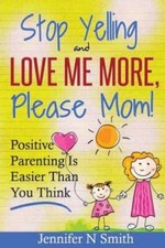 Parenting: Positive Parenting - Stop Yelling And Love Me More, Please Mom - GOOD