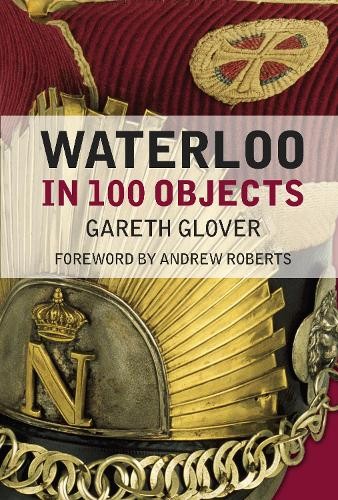 Waterloo in 100 Objects by Gareth Glover, Andrew Roberts - 9781837050468