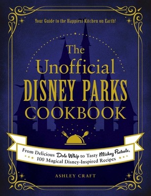 The Unofficial Disney Parks Cookbook: From Delicious Dole Whip to Tasty...