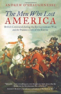 The Men Who Lost America: British Command during the... - O'Shaughnessy, Andrew