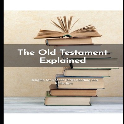 The Old Testament Explained Insights for Deeper Understanding and