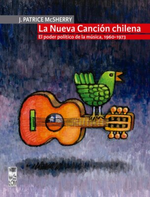 LA NUEVA CANCION CHILENA, 1960-1973, J. PATRICE McSHERRY, CHILE BOOK