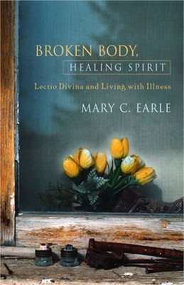 Earle, Mary C. / Broken Body, Healing Spirit: Lectio Divina and Living with Illn