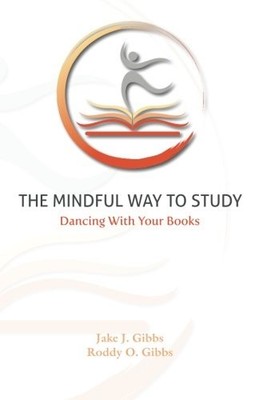 THE MINDFUL WAY TO STUDY: DANCING WITH YOUR BOOKS By Jake J. Gibbs & Roddy O.
