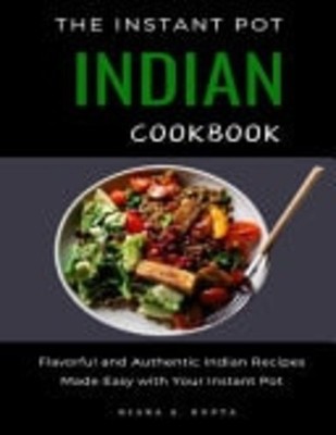 The Instant Pot Indian Cookbook Flavorful and Authentic -  NEW Kiara A Gupta 202