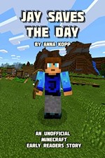 JAY SAVES THE DAY: AN UNOFFICIAL MINECRAFT STORY FOR EARLY By Anna Kopp **NEW**