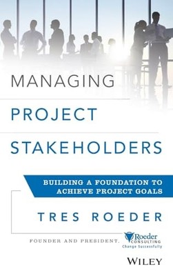 Managing Project Stakeholders: Building a Foundation to Achieve Project Goals