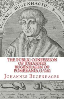 The Public Confession Of Johannes Bugenhagen Of Pomerania: Concerning The S...