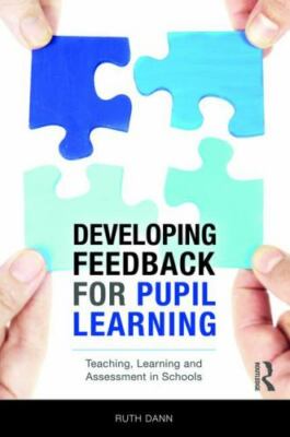 Developing Feedback for Pupil Learning : Teaching, Learning and Assessment in...