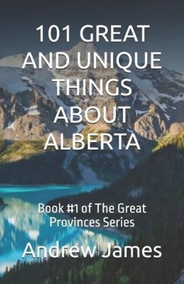 101 Great and Unique Things about Alberta: Book #1 of The Great Provinces Series